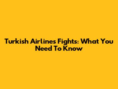 Turkish Airlines Fights: What You Need To Know