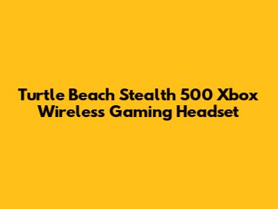 Turtle Beach Stealth 500 Xbox Wireless Gaming Headset