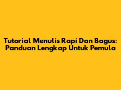 Tutorial Menulis Rapi Dan Bagus: Panduan Lengkap Untuk Pemula