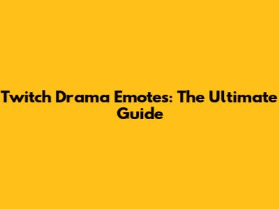 Twitch Drama Emotes: The Ultimate Guide