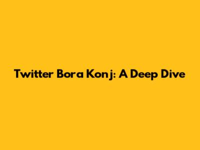 Twitter Bora Konj: A Deep Dive