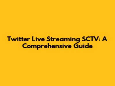 Twitter Live Streaming SCTV: A Comprehensive Guide