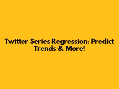 Twitter Series Regression: Predict Trends & More!