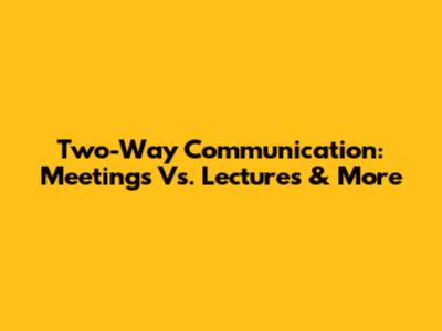 Two-Way Communication: Meetings Vs. Lectures & More