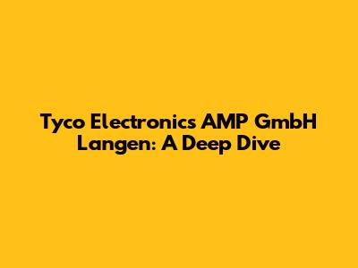 Tyco Electronics AMP GmbH Langen: A Deep Dive
