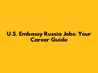 U.S. Embassy Russia Jobs: Your Career Guide