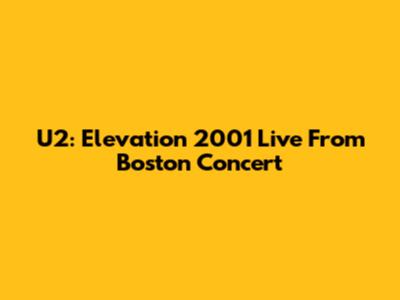 U2: Elevation 2001 Live From Boston Concert
