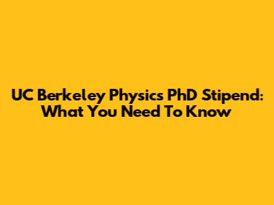 UC Berkeley Physics PhD Stipend: What You Need To Know