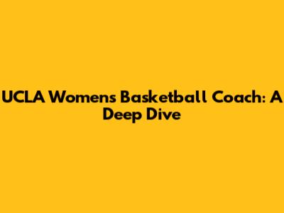 UCLA Women's Basketball Coach: A Deep Dive