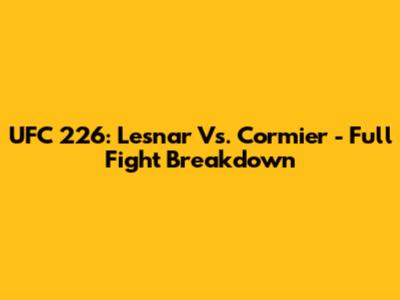 UFC 226: Lesnar Vs. Cormier - Full Fight Breakdown