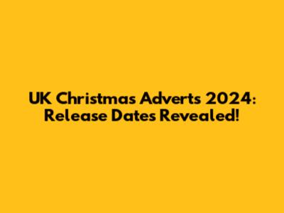 UK Christmas Adverts 2024: Release Dates Revealed!