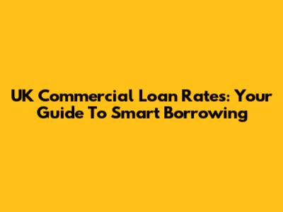 UK Commercial Loan Rates: Your Guide To Smart Borrowing