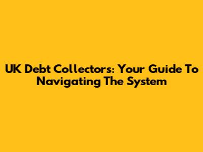UK Debt Collectors: Your Guide To Navigating The System