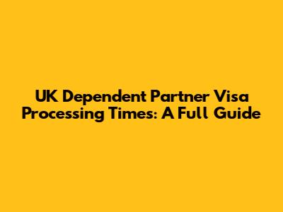 UK Dependent Partner Visa Processing Times: A Full Guide
