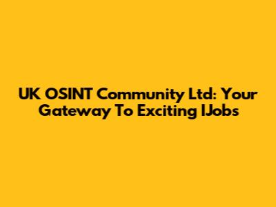 UK OSINT Community Ltd: Your Gateway To Exciting IJobs