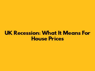 UK Recession: What It Means For House Prices