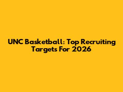 UNC Basketball: Top Recruiting Targets For 2026