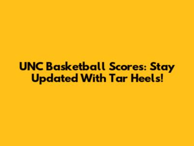 UNC Basketball Scores: Stay Updated With Tar Heels!