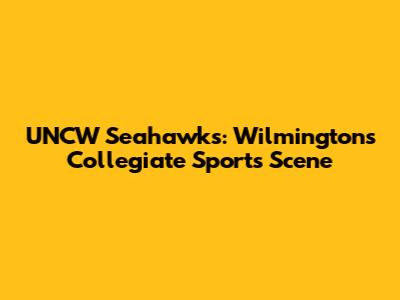 UNCW Seahawks: Wilmington's Collegiate Sports Scene