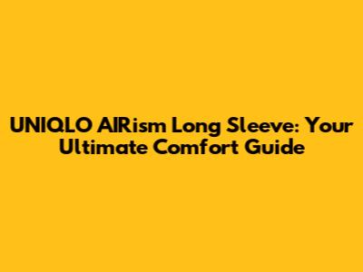 UNIQLO AIRism Long Sleeve: Your Ultimate Comfort Guide