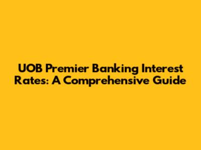 UOB Premier Banking Interest Rates: A Comprehensive Guide