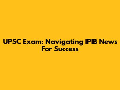 UPSC Exam: Navigating IPIB News For Success