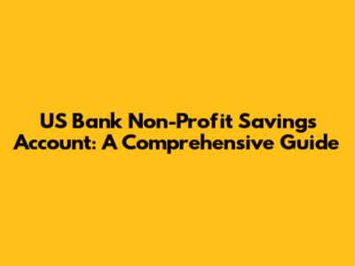 US Bank Non-Profit Savings Account: A Comprehensive Guide