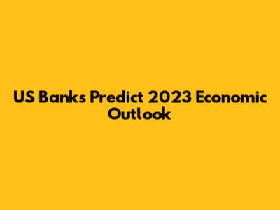 US Banks Predict 2023 Economic Outlook