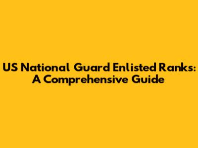 US National Guard Enlisted Ranks: A Comprehensive Guide