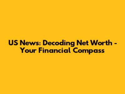 US News: Decoding Net Worth - Your Financial Compass