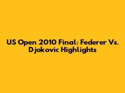 US Open 2010 Final: Federer Vs. Djokovic Highlights