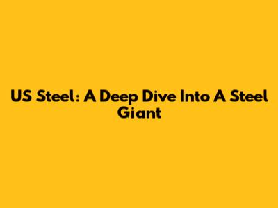 US Steel: A Deep Dive Into A Steel Giant