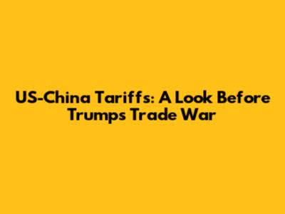 US-China Tariffs: A Look Before Trump's Trade War