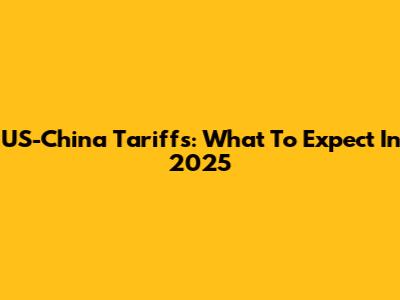 US-China Tariffs: What To Expect In 2025