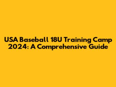USA Baseball 18U Training Camp 2024: A Comprehensive Guide