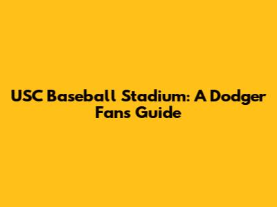 USC Baseball Stadium: A Dodger Fan's Guide