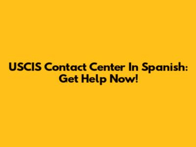 USCIS Contact Center In Spanish: Get Help Now!