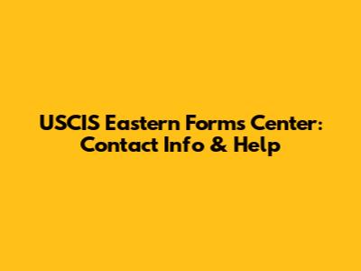 USCIS Eastern Forms Center: Contact Info & Help