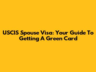 USCIS Spouse Visa: Your Guide To Getting A Green Card
