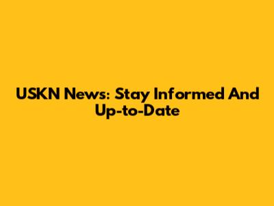USKN News: Stay Informed And Up-to-Date