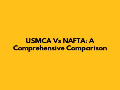 USMCA Vs NAFTA: A Comprehensive Comparison