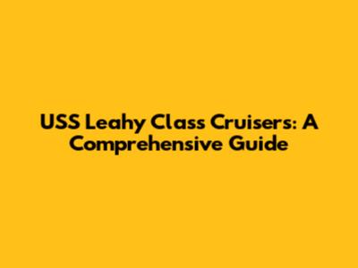 USS Leahy Class Cruisers: A Comprehensive Guide