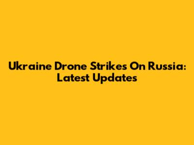 Ukraine Drone Strikes On Russia: Latest Updates