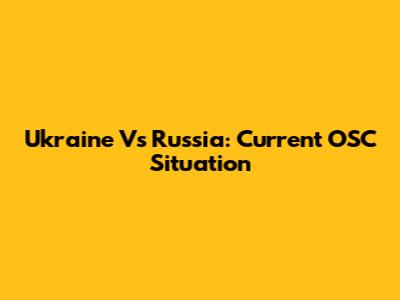 Ukraine Vs Russia: Current OSC Situation