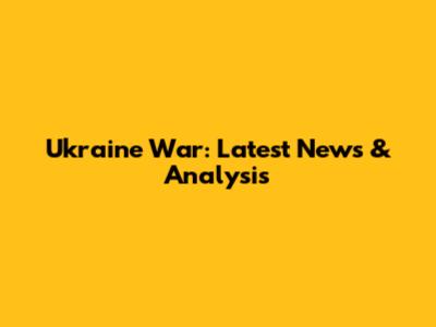 Ukraine War: Latest News & Analysis