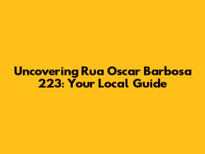 Uncovering Rua Oscar Barbosa 223: Your Local Guide