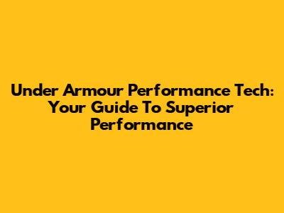 Under Armour Performance Tech: Your Guide To Superior Performance