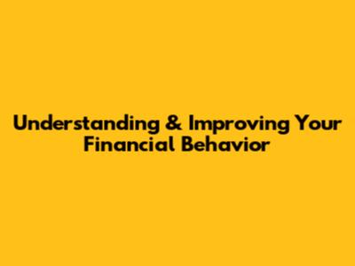 Understanding & Improving Your Financial Behavior