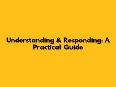 Understanding & Responding: A Practical Guide