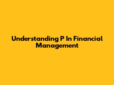Understanding 'P' In Financial Management
